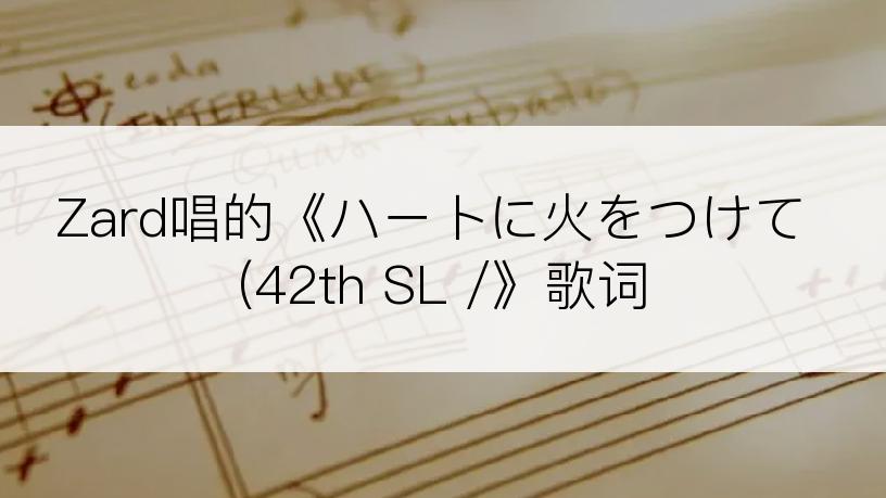 Zard唱的《ハートに火をつけて (42th SL /》歌词