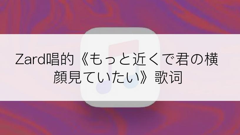 Zard唱的《もっと近くで君の横顔見ていたい》歌词