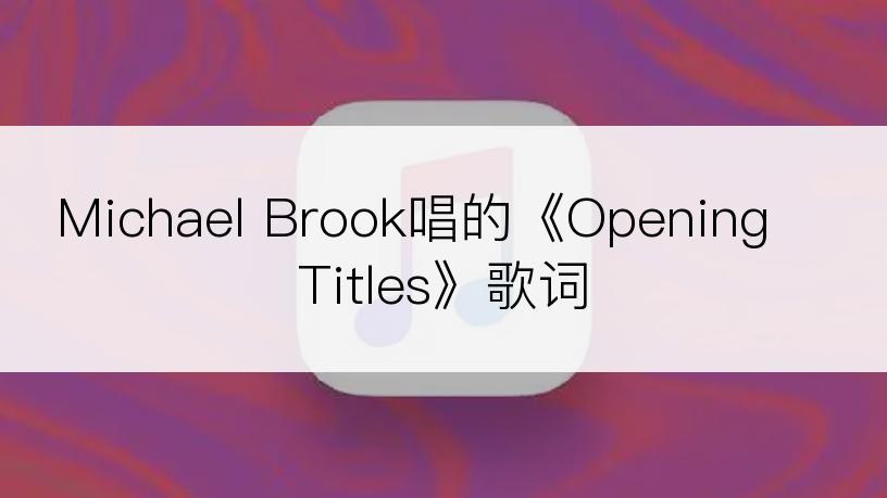 Michael Brook唱的《Opening Titles》歌词