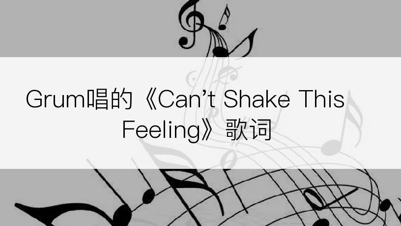 Grum唱的《Can't Shake This Feeling》歌词