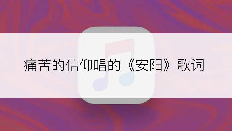 痛苦的信仰唱的《安阳》歌词