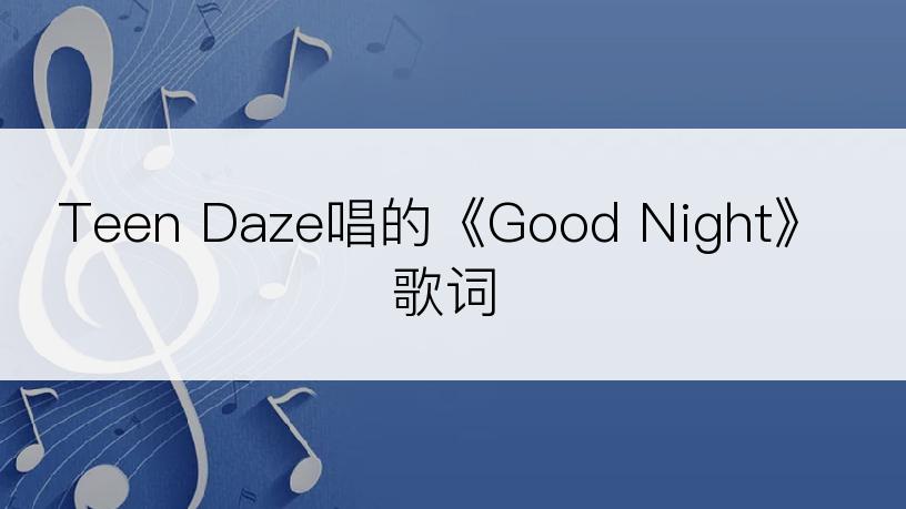 Teen Daze唱的《Good Night》歌词