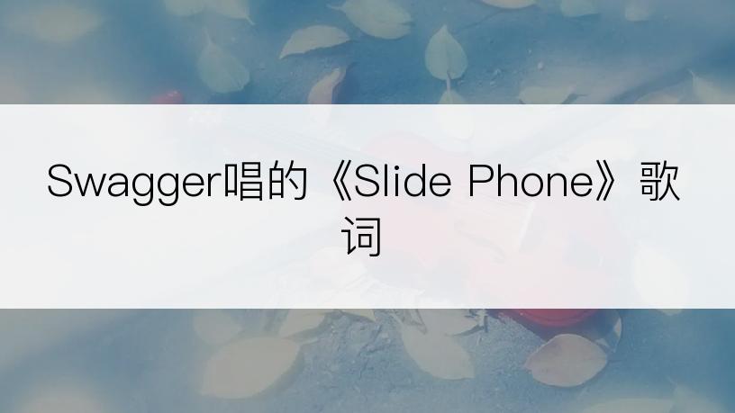 Swagger唱的《Slide Phone》歌词