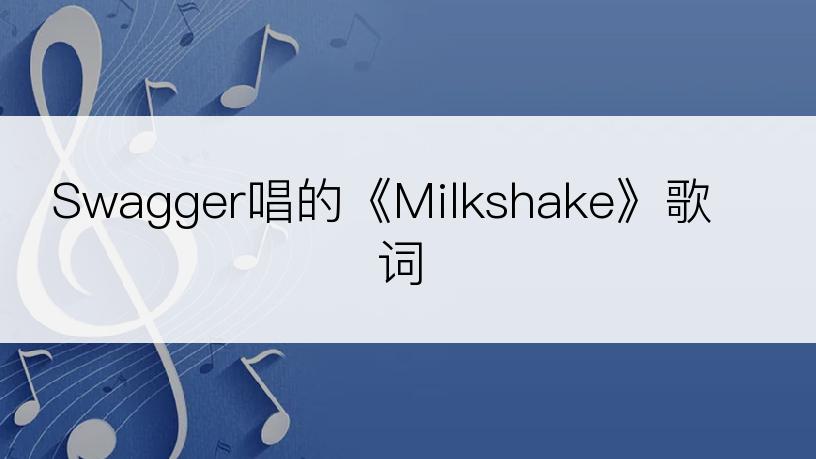 Swagger唱的《Milkshake》歌词