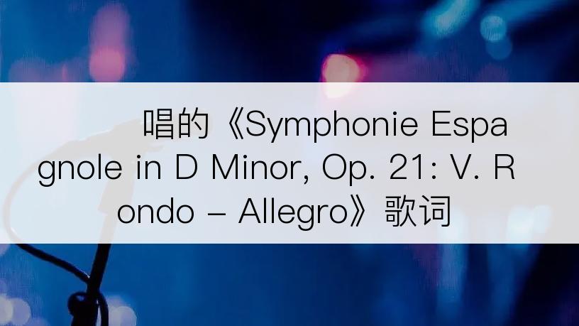 정경화唱的《Symphonie Espagnole in D Minor, Op. 21: V. Rondo - Allegro》歌词