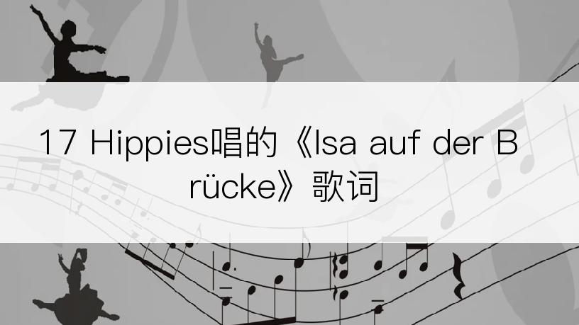 17 Hippies唱的《Isa auf der Brücke》歌词