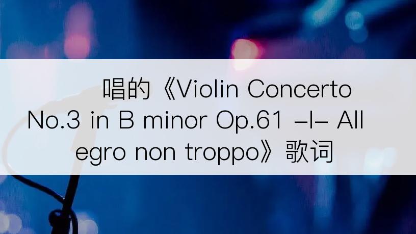 정경화唱的《Violin Concerto No.3 in B minor Op.61 -I- Allegro non troppo》歌词