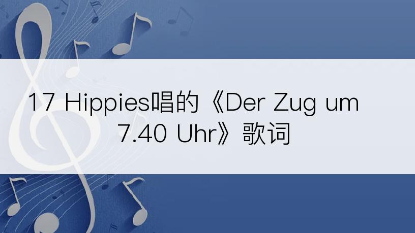 17 Hippies唱的《Der Zug um 7.40 Uhr》歌词