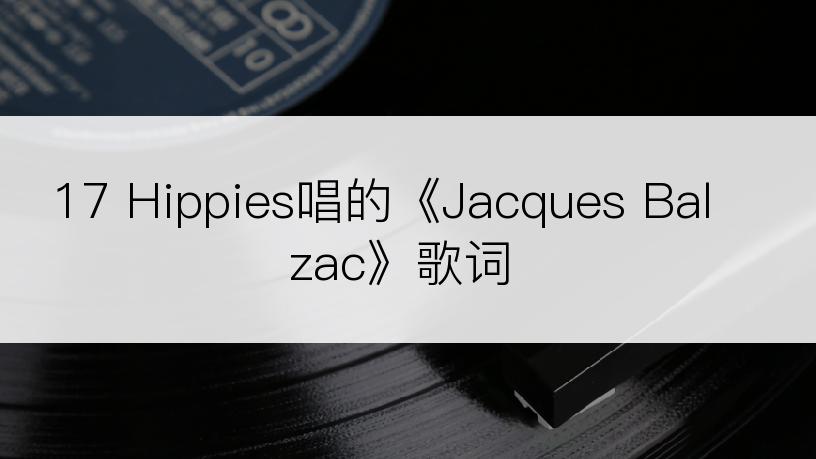 17 Hippies唱的《Jacques Balzac》歌词