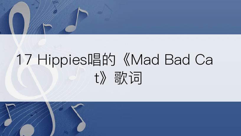 17 Hippies唱的《Mad Bad Cat》歌词