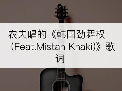 农夫唱的《韩国劲舞权 (Feat.Mistah Khaki)》歌词