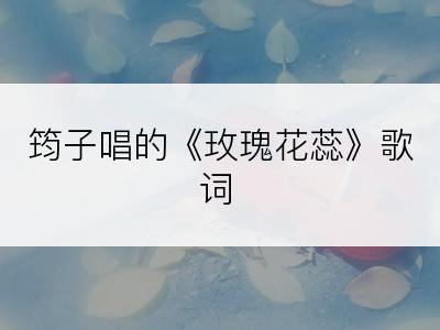 筠子唱的《玫瑰花蕊》歌词