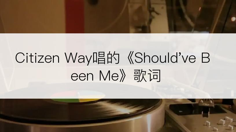 Citizen Way唱的《Should've Been Me》歌词