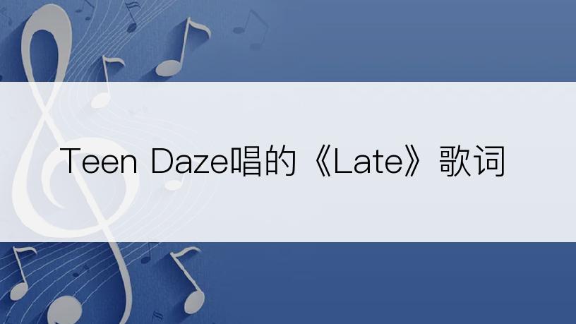 Teen Daze唱的《Late》歌词