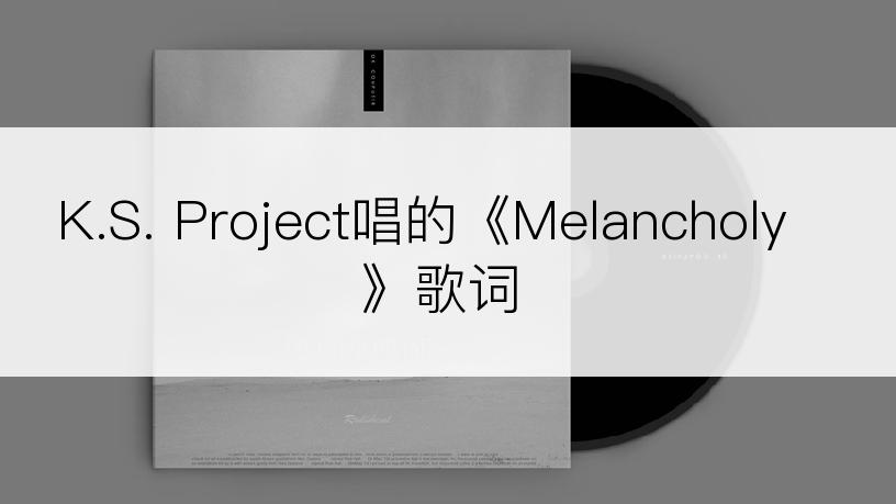 K.S. Project唱的《Melancholy》歌词