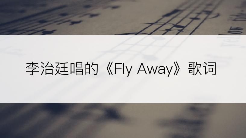 李治廷唱的《Fly Away》歌词