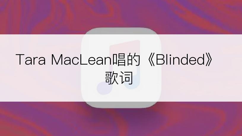 Tara MacLean唱的《Blinded》歌词