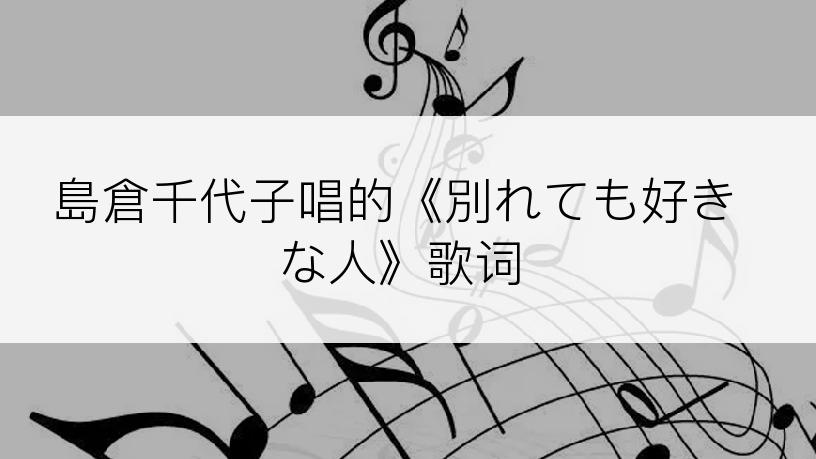 島倉千代子唱的《別れても好きな人》歌词