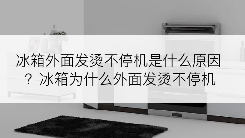 冰箱外面发烫不停机是什么原因？冰箱为什么外面发烫不停机