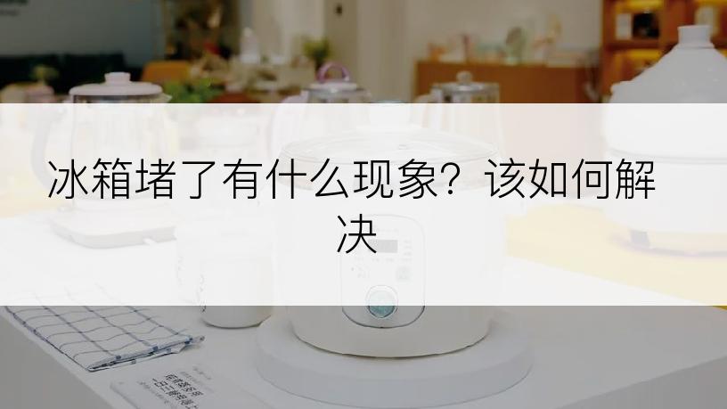 冰箱堵了有什么现象？该如何解决