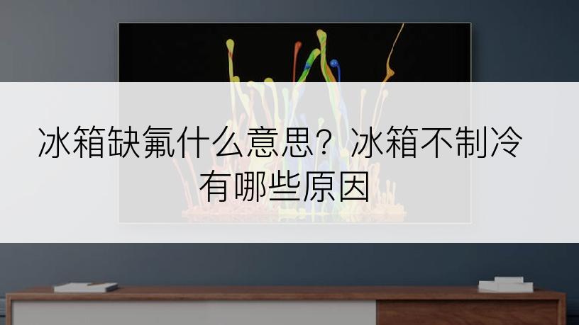 冰箱缺氟什么意思？冰箱不制冷有哪些原因