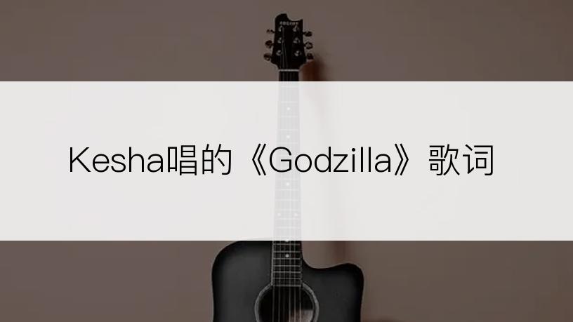 Kesha唱的《Godzilla》歌词