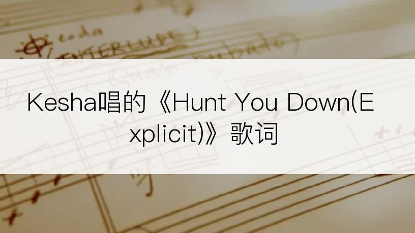 Kesha唱的《Hunt You Down(Explicit)》歌词