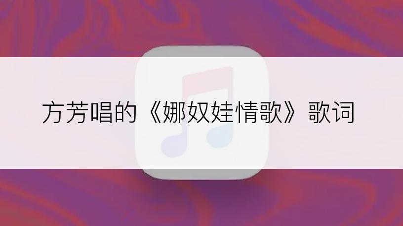 方芳唱的《娜奴娃情歌》歌词