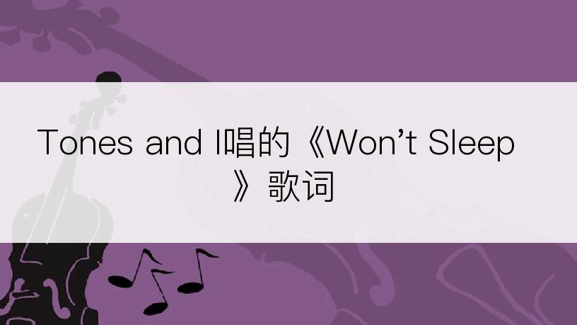 Tones and I唱的《Won't Sleep》歌词