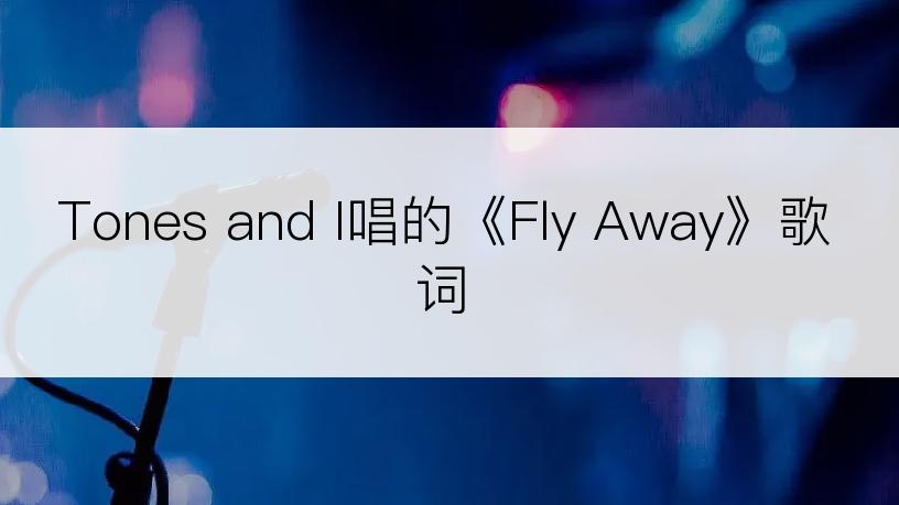 Tones and I唱的《Fly Away》歌词