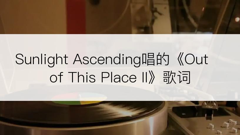 Sunlight Ascending唱的《Out of This Place II》歌词