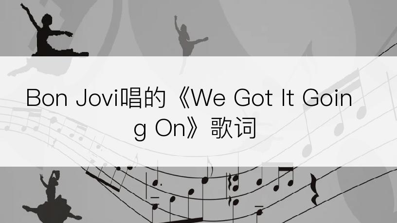 Bon Jovi唱的《We Got It Going On》歌词