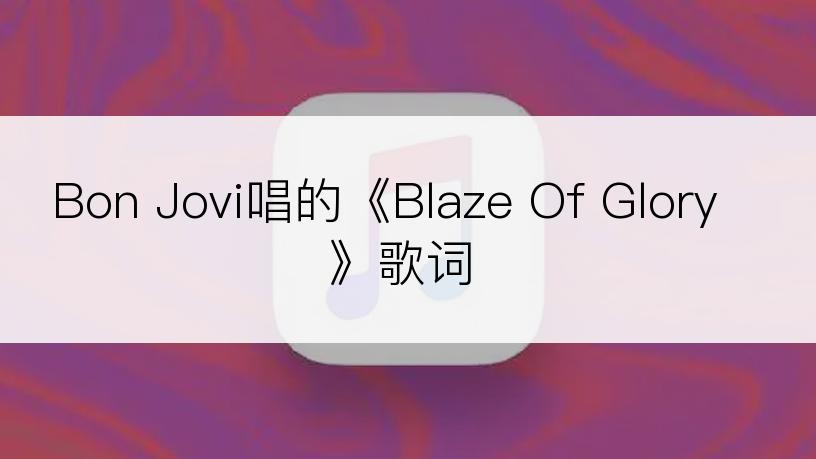 Bon Jovi唱的《Blaze Of Glory》歌词