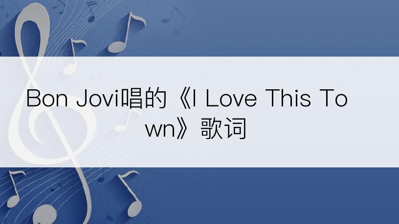 Bon Jovi唱的《I Love This Town》歌词