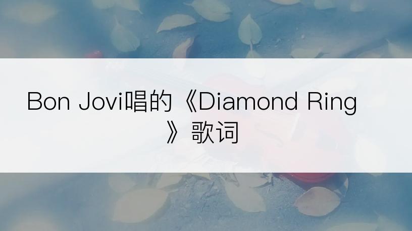 Bon Jovi唱的《Diamond Ring》歌词