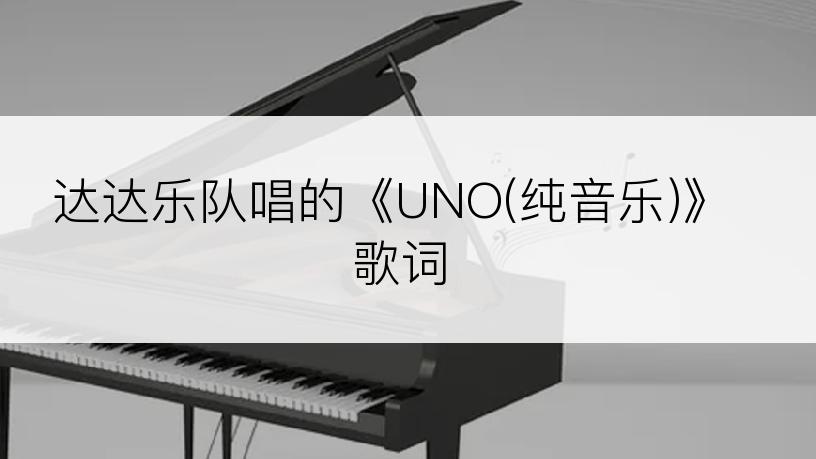 达达乐队唱的《UNO(纯音乐)》歌词