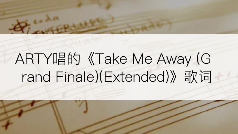 ARTY唱的《Take Me Away (Grand Finale)(Extended)》歌词