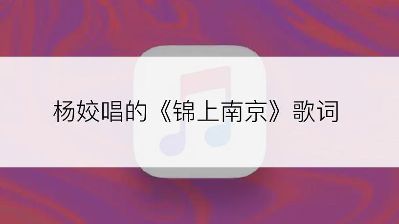 杨姣唱的《锦上南京》歌词