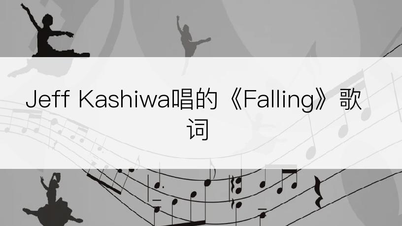 Jeff Kashiwa唱的《Falling》歌词