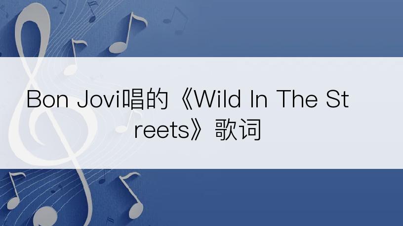 Bon Jovi唱的《Wild In The Streets》歌词