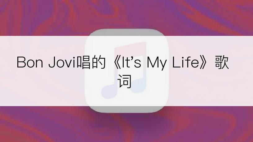 Bon Jovi唱的《It's My Life》歌词