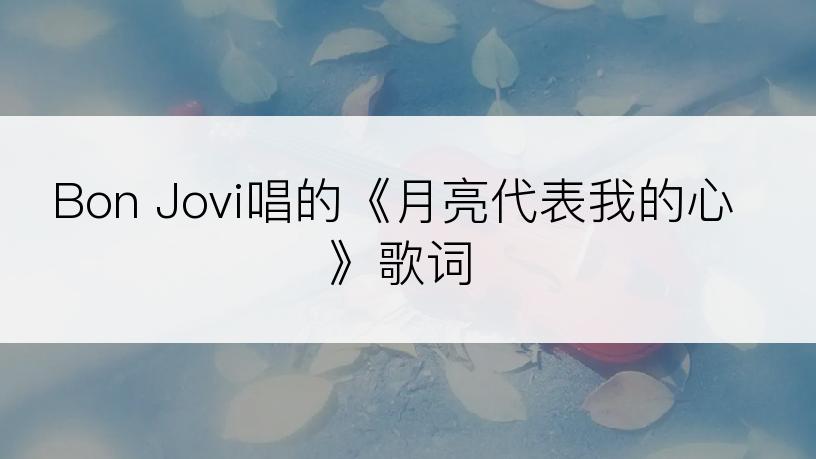 Bon Jovi唱的《月亮代表我的心》歌词