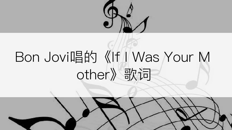 Bon Jovi唱的《If I Was Your Mother》歌词