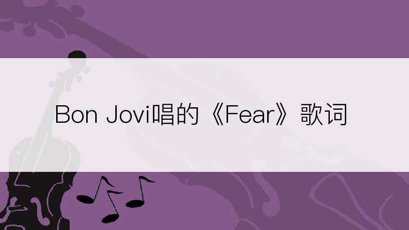 Bon Jovi唱的《Fear》歌词