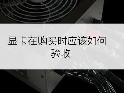 显卡在购买时应该如何验收