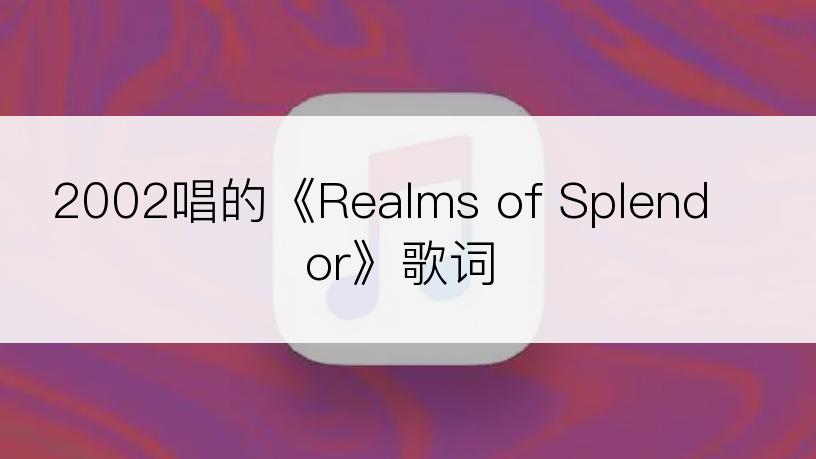 2002唱的《Realms of Splendor》歌词