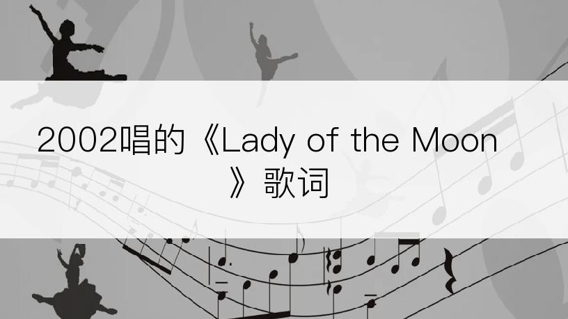 2002唱的《Lady of the Moon》歌词