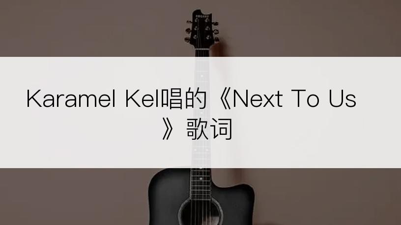 Karamel Kel唱的《Next To Us》歌词