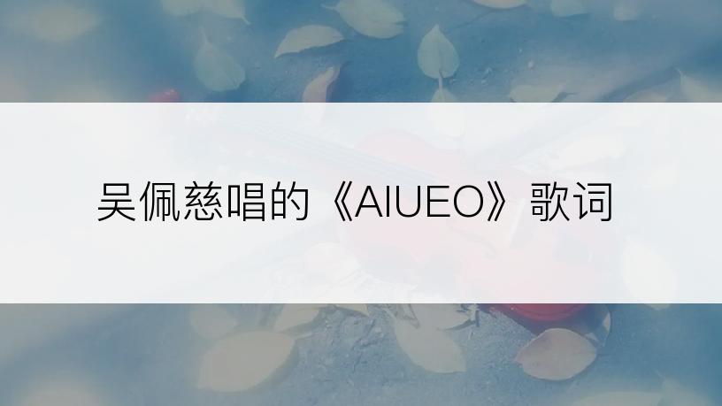 吴佩慈唱的《AIUEO》歌词