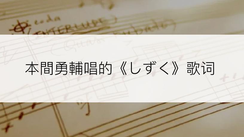 本間勇輔唱的《しずく》歌词